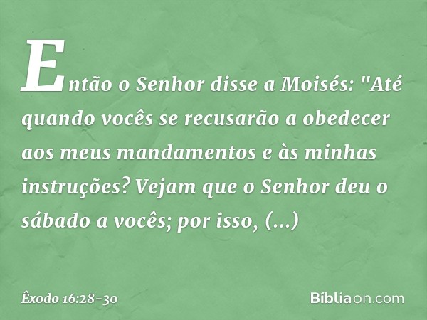 Então o Senhor disse a Moisés: "Até quando vocês se recusarão a obedecer aos meus mandamentos e às minhas instruções? Ve­jam que o Senhor deu o sábado a vocês; 