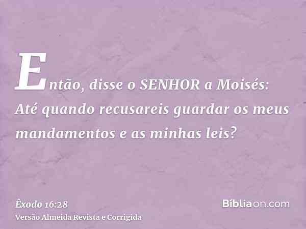 Então, disse o SENHOR a Moisés: Até quando recusareis guardar os meus mandamentos e as minhas leis?