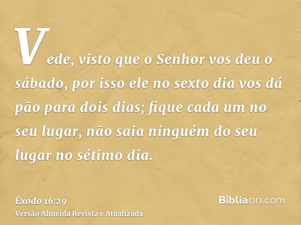 Vede, visto que o Senhor vos deu o sábado, por isso ele no sexto dia vos dá pão para dois dias; fique cada um no seu lugar, não saia ninguém do seu lugar no sét