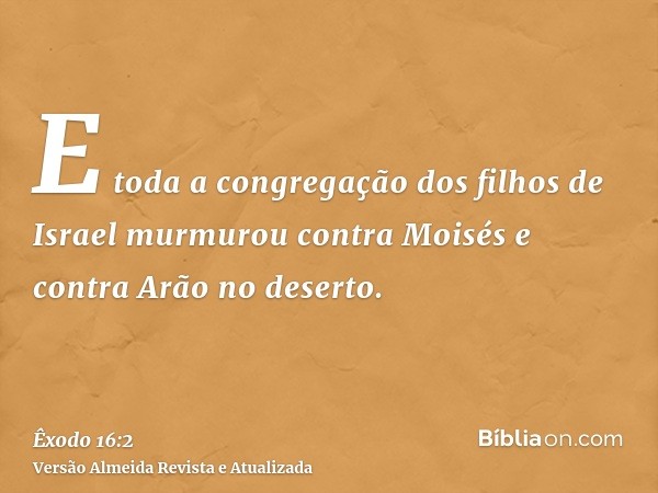 E toda a congregação dos filhos de Israel murmurou contra Moisés e contra Arão no deserto.