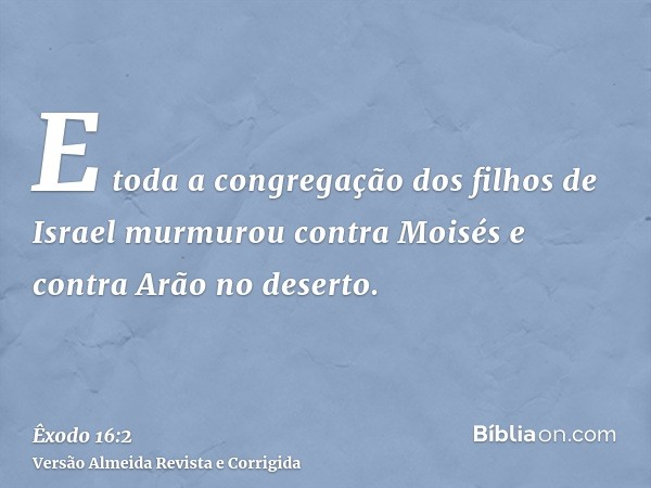 E toda a congregação dos filhos de Israel murmurou contra Moisés e contra Arão no deserto.