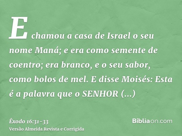 E chamou a casa de Israel o seu nome Maná; e era como semente de coentro; era branco, e o seu sabor, como bolos de mel.E disse Moisés: Esta é a palavra que o SE