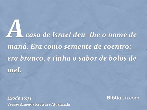 A casa de Israel deu-lhe o nome de maná. Era como semente de coentro; era branco, e tinha o sabor de bolos de mel.