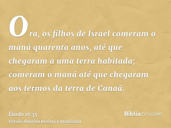 Ora, os filhos de Israel comeram o maná quarenta anos, até que chegaram a uma terra habitada; comeram o maná até que chegaram aos termos da terra de Canaã.