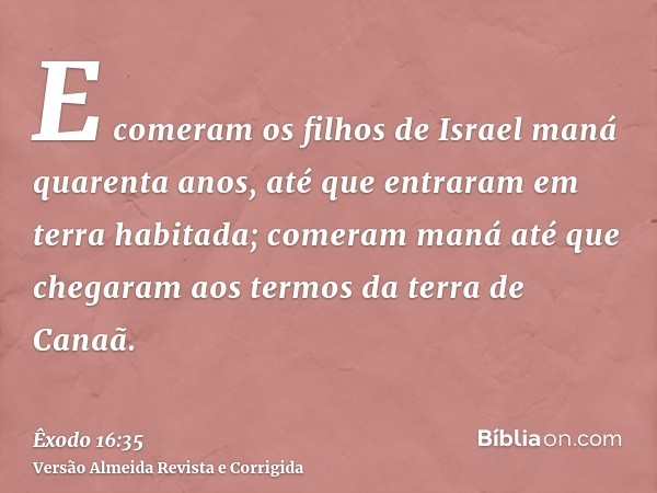 E comeram os filhos de Israel maná quarenta anos, até que entraram em terra habitada; comeram maná até que chegaram aos termos da terra de Canaã.