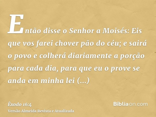 Então disse o Senhor a Moisés: Eis que vos farei chover pão do céu; e sairá o povo e colherá diariamente a porção para cada dia, para que eu o prove se anda em 