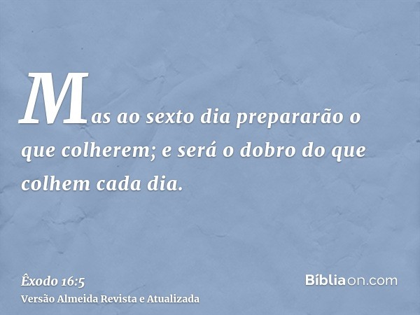 Mas ao sexto dia prepararão o que colherem; e será o dobro do que colhem cada dia.