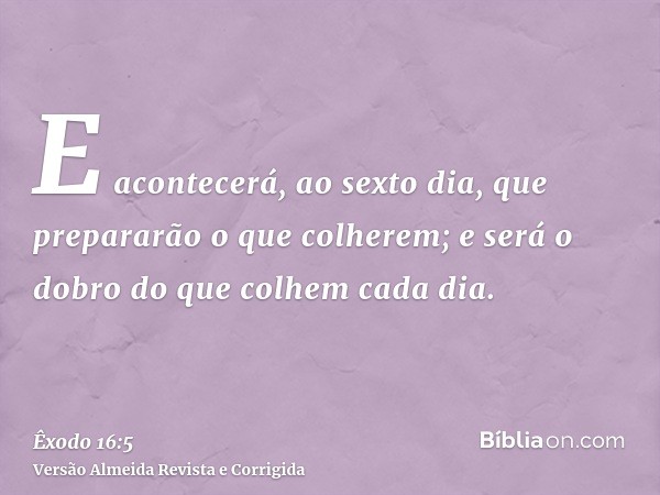 E acontecerá, ao sexto dia, que prepararão o que colherem; e será o dobro do que colhem cada dia.