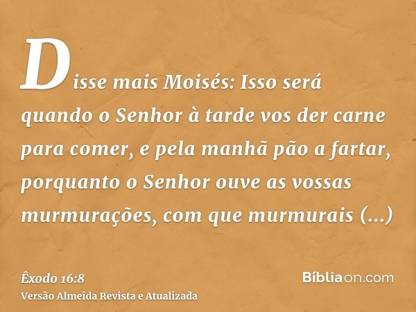 Disse mais Moisés: Isso será quando o Senhor à tarde vos der carne para comer, e pela manhã pão a fartar, porquanto o Senhor ouve as vossas murmurações, com que