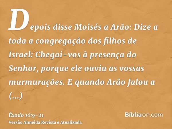 Depois disse Moisés a Arão: Dize a toda a congregação dos filhos de Israel: Chegai-vos à presença do Senhor, porque ele ouviu as vossas murmurações.E quando Arã