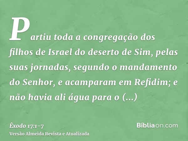 Partiu toda a congregação dos filhos de Israel do deserto de Sim, pelas suas jornadas, segundo o mandamento do Senhor, e acamparam em Refidim; e não havia ali á