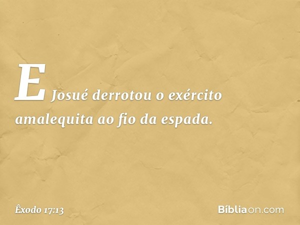 E­ Josué derrotou o exér­cito amalequita ao fio da espada. -- Êxodo 17:13