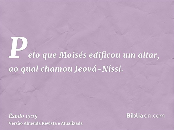 Pelo que Moisés edificou um altar, ao qual chamou Jeová-Níssi.