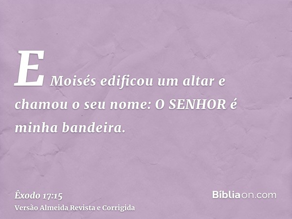 E Moisés edificou um altar e chamou o seu nome: O SENHOR é minha bandeira.