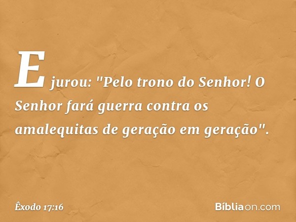 E jurou: "Pelo trono do Senhor! O Senhor fará guerra contra os amalequitas de geração em geração". -- Êxodo 17:16