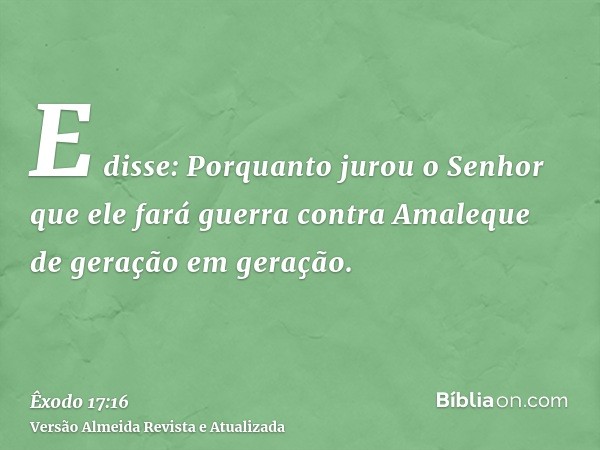 E disse: Porquanto jurou o Senhor que ele fará guerra contra Amaleque de geração em geração.