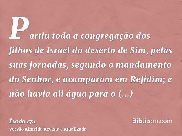 Partiu toda a congregação dos filhos de Israel do deserto de Sim, pelas suas jornadas, segundo o mandamento do Senhor, e acamparam em Refidim; e não havia ali á