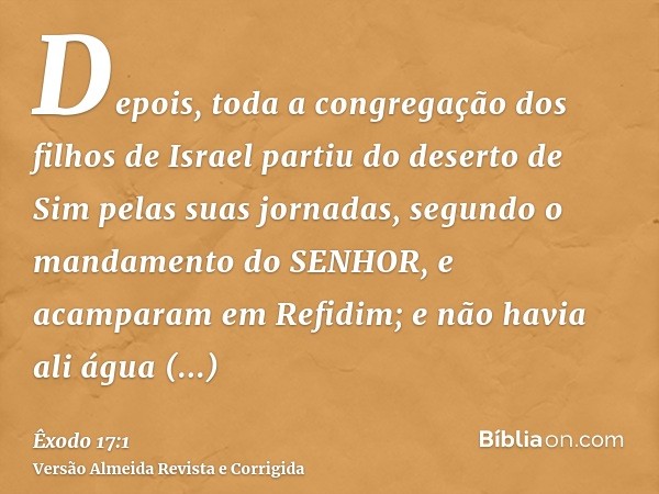 Depois, toda a congregação dos filhos de Israel partiu do deserto de Sim pelas suas jornadas, segundo o mandamento do SENHOR, e acamparam em Refidim; e não havi