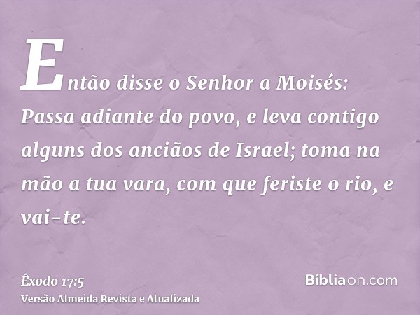 Então disse o Senhor a Moisés: Passa adiante do povo, e leva contigo alguns dos anciãos de Israel; toma na mão a tua vara, com que feriste o rio, e vai-te.