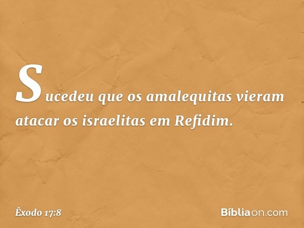 Sucedeu que os amalequitas vieram atacar os israelitas em Refidim. -- Êxodo 17:8