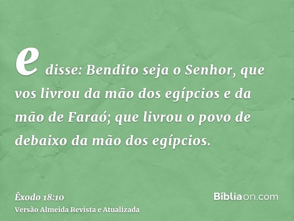 e disse: Bendito seja o Senhor, que vos livrou da mão dos egípcios e da mão de Faraó; que livrou o povo de debaixo da mão dos egípcios.