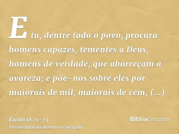 E tu, dentre todo o povo, procura homens capazes, tementes a Deus, homens de verdade, que aborreçam a avareza; e põe-nos sobre eles por maiorais de mil, maiorai
