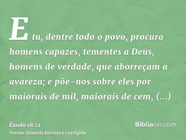E tu, dentre todo o povo, procura homens capazes, tementes a Deus, homens de verdade, que aborreçam a avareza; e põe-nos sobre eles por maiorais de mil, maiorai