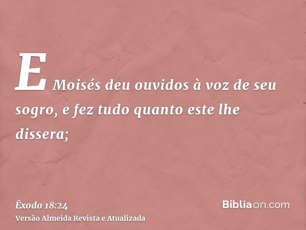 E Moisés deu ouvidos à voz de seu sogro, e fez tudo quanto este lhe dissera;