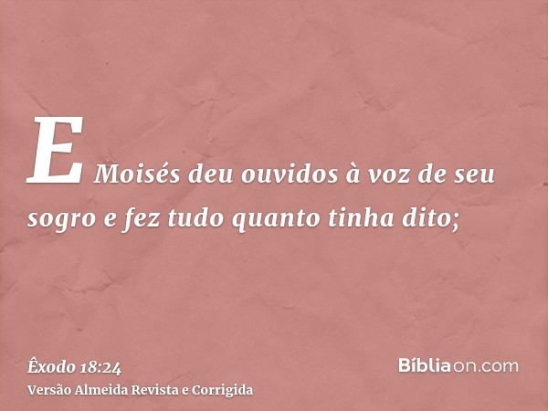 E Moisés deu ouvidos à voz de seu sogro e fez tudo quanto tinha dito;