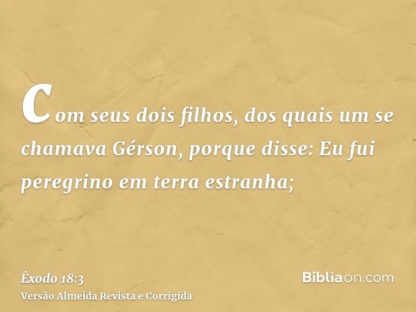 com seus dois filhos, dos quais um se chamava Gérson, porque disse: Eu fui peregrino em terra estranha;