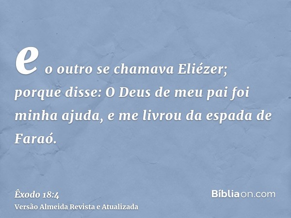 e o outro se chamava Eliézer; porque disse: O Deus de meu pai foi minha ajuda, e me livrou da espada de Faraó.