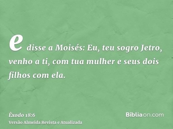 e disse a Moisés: Eu, teu sogro Jetro, venho a ti, com tua mulher e seus dois filhos com ela.