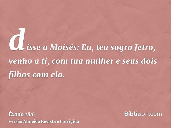 disse a Moisés: Eu, teu sogro Jetro, venho a ti, com tua mulher e seus dois filhos com ela.