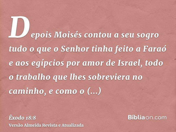 Depois Moisés contou a seu sogro tudo o que o Senhor tinha feito a Faraó e aos egípcios por amor de Israel, todo o trabalho que lhes sobreviera no caminho, e co