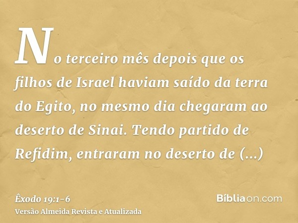 No terceiro mês depois que os filhos de Israel haviam saído da terra do Egito, no mesmo dia chegaram ao deserto de Sinai.Tendo partido de Refidim, entraram no d
