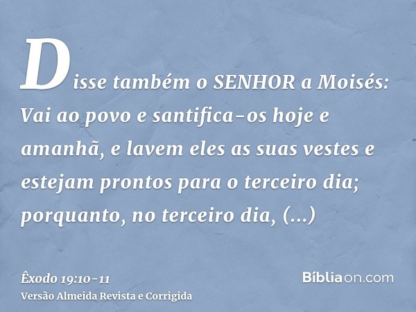 Disse também o SENHOR a Moisés: Vai ao povo e santifica-os hoje e amanhã, e lavem eles as suas vestese estejam prontos para o terceiro dia; porquanto, no tercei