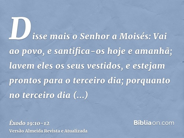 Disse mais o Senhor a Moisés: Vai ao povo, e santifica-os hoje e amanhã; lavem eles os seus vestidos,e estejam prontos para o terceiro dia; porquanto no terceir