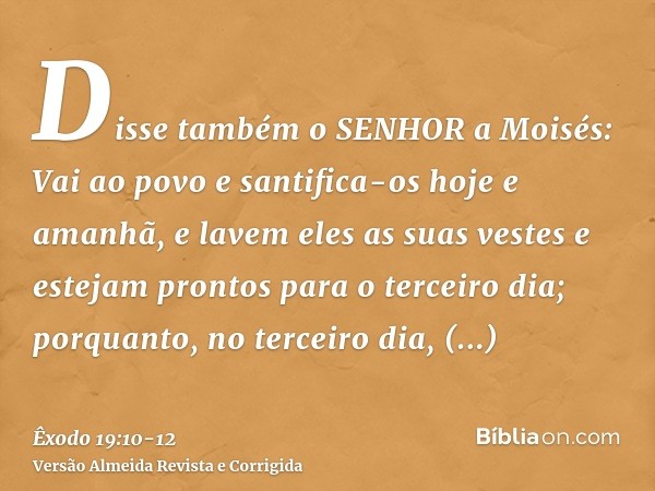 Disse também o SENHOR a Moisés: Vai ao povo e santifica-os hoje e amanhã, e lavem eles as suas vestese estejam prontos para o terceiro dia; porquanto, no tercei