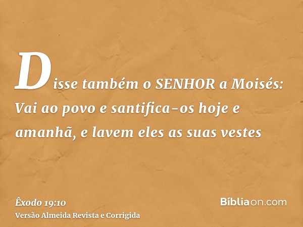 Disse também o SENHOR a Moisés: Vai ao povo e santifica-os hoje e amanhã, e lavem eles as suas vestes