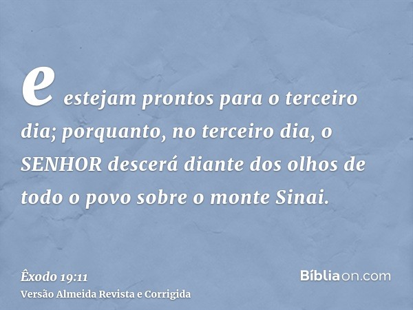 e estejam prontos para o terceiro dia; porquanto, no terceiro dia, o SENHOR descerá diante dos olhos de todo o povo sobre o monte Sinai.