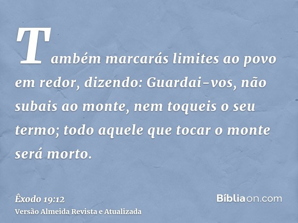 Também marcarás limites ao povo em redor, dizendo: Guardai-vos, não subais ao monte, nem toqueis o seu termo; todo aquele que tocar o monte será morto.