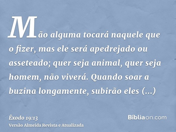 Mão alguma tocará naquele que o fizer, mas ele será apedrejado ou asseteado; quer seja animal, quer seja homem, não viverá. Quando soar a buzina longamente, sub