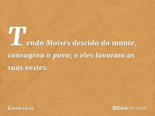 Tendo Moisés descido do monte, con­sagrou o povo; e eles lavaram as suas vestes. -- Êxodo 19:14