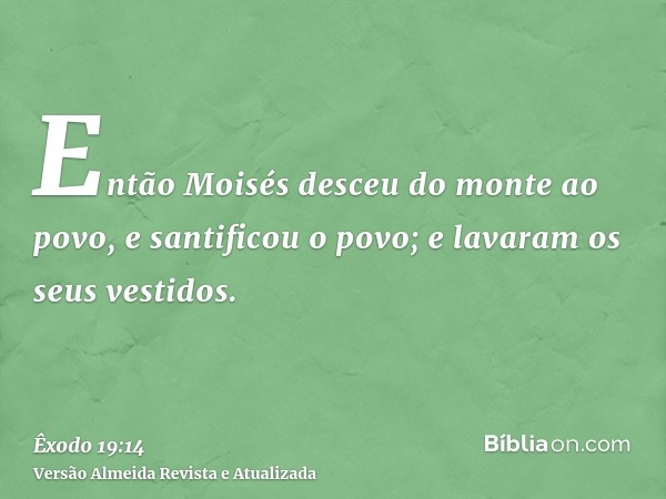 Então Moisés desceu do monte ao povo, e santificou o povo; e lavaram os seus vestidos.