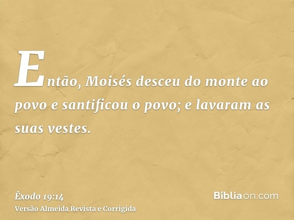 Então, Moisés desceu do monte ao povo e santificou o povo; e lavaram as suas vestes.