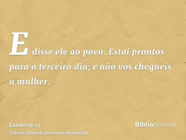 E disse ele ao povo: Estai prontos para o terceiro dia; e não vos chegueis a mulher.