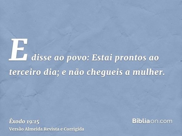 E disse ao povo: Estai prontos ao terceiro dia; e não chegueis a mulher.