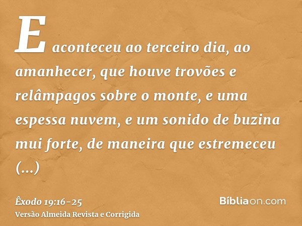 E aconteceu ao terceiro dia, ao amanhecer, que houve trovões e relâmpagos sobre o monte, e uma espessa nuvem, e um sonido de buzina mui forte, de maneira que es