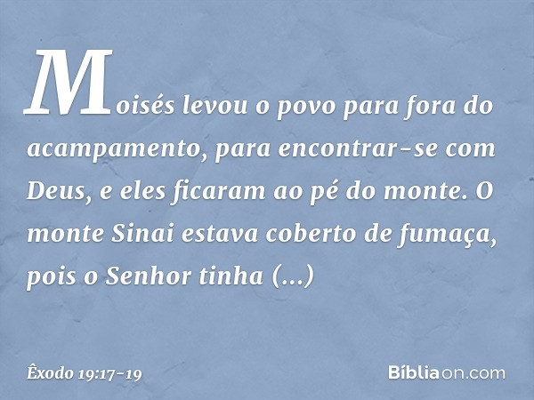 Moisés levou o povo para fora do acampamento, para encontrar-se com Deus, e eles fica­ram ao pé do monte. O monte Sinai estava coberto de fumaça, pois o Senhor 