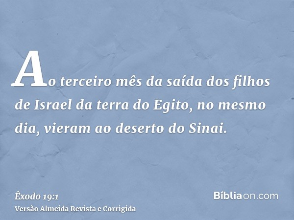 Ao terceiro mês da saída dos filhos de Israel da terra do Egito, no mesmo dia, vieram ao deserto do Sinai.
